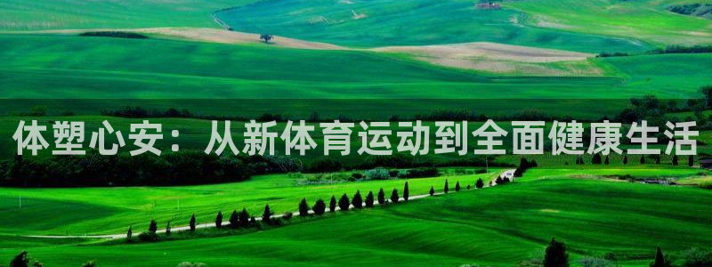 3377体育官网下载平台注册:体塑心安:从新体育运动到全面健