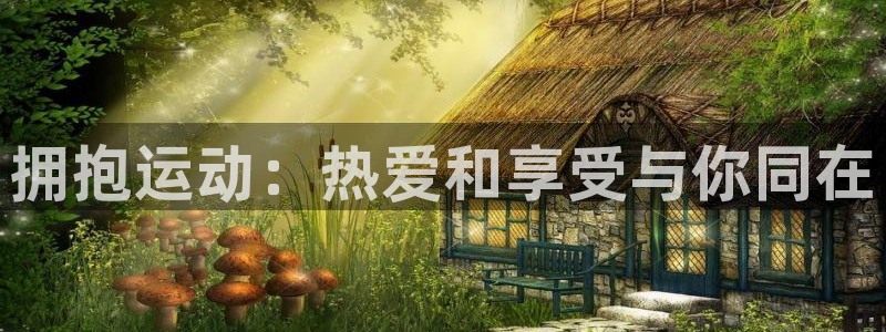 3377体育官方正版app集团官网首页:拥抱运动:热爱和享受